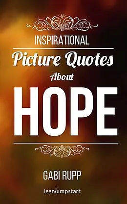 E-Book (epub) Hope Quotes - Inspirational Picture Quotes about Hope and Faith (Leanjumpstart Life Series 4) von Gabi Rupp
