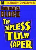 E-Book (epub) The Topless Tulip Caper (The Affairs of Chip Harrison, #4) von Lawrence Block