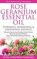 E-Book (epub) Rose Geranium Essential Oil Powerful Hormonal & Emotional Balance When to Use as Your Healing Tool of Choice What the Research Show! Plus+ Recipe for Quitting Smoking (Healing with Essential Oil) von Kg Stiles