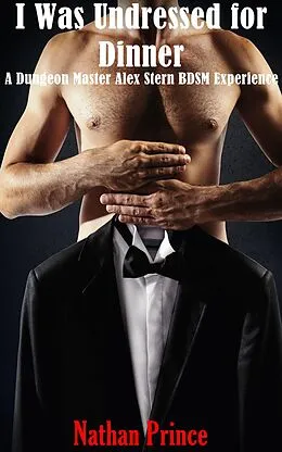 E-Book (epub) I was Undressed for Dinner: A Dungeon Master Alex Stern BDSM Experience (Dungeon Master Alex Stern Series, #2) von Nathan Prince