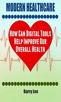 E-Book (epub) Modern Healthcare: How Can Digital Tools Help Improve Our Overall Health von Barry Lee