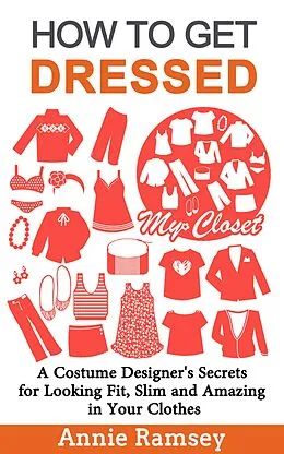 E-Book (epub) How to Get Dressed: A Costume Designer's Secrets for Looking Fit, Slim and Amazing in Your Clothes (Fashion Guide for Beginners) von Annie Ramsey