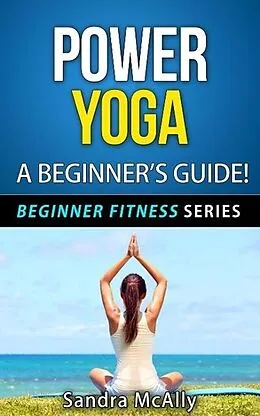 E-Book (epub) Power Yoga - A Beginner's Guide (Beginner Fitness Series, #4) von Sandra McAlly