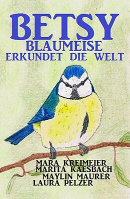 E-Book (epub) Betsy Blaumeise erkundet die Welt von Mara Kreimeier, Marita Kaesbach, Maylin Maurer