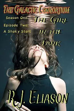 E-Book (epub) The Girl in the Tank: A Shaky Start (The Galactic Consortium, #2) von R. J. Eliason
