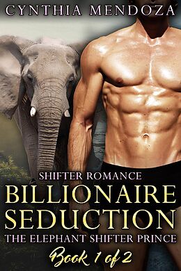 E-Book (epub) Shifter Romance: Billionaire Seduction (The Elephant Shifter Prince, #1) von Cynthia Mendoza