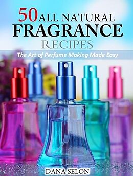 E-Book (epub) 50 All Natural Fragrance Recipes The Art of Perfume Making Made Easy von Dana Selon
