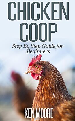 E-Book (epub) Chicken Coop Step By Step Guide for Beginners von Ken Moore