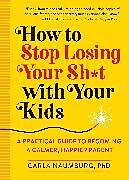 Couverture cartonnée How to Stop Losing Your Sh*t with Your Kids de Carla Naumburg