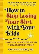 Kartonierter Einband How to Stop Losing Your Sh*t with Your Kids von Carla Naumburg