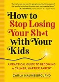 E-Book (epub) How to Stop Losing Your Sh*t with Your Kids von Carla Naumburg