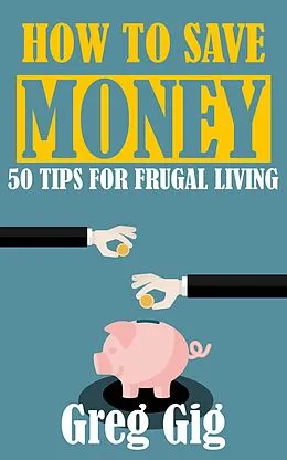 E-Book (epub) How to Save Money: 50 Tips for Frugal Living von Greg Gig