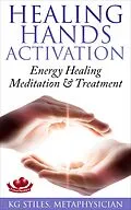 E-Book (epub) Healing Hands Activation - Energy Healing Meditation & Treatment (Healing & Manifesting) von Kg Stiles