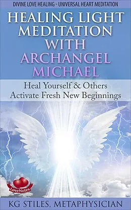 E-Book (epub) Healing Light Meditation with Archangel Michael Heal Yourself & Others Activate Fresh New Beginnings Divine Love Healing Universal Heart Meditation (Healing & Manifesting Meditations) von Kg Stiles