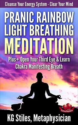 E-Book (epub) Pranic Rainbow Light Breathing Meditation Plus+ Open Your Third Eye & Learn Chakra Manifesting Breath (Healing & Manifesting) von Kg Stiles