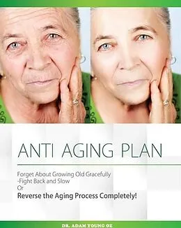 E-Book (epub) Anti-Aging Plan: Forget About Growing Old Gracefully Fight back And Slow Or Reverse The Aging Process Completely von Dr Adam Young