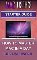 E-Book (epub) Mac User's Starter Guide - How To Master Mac In A Day von Laura Whitworth