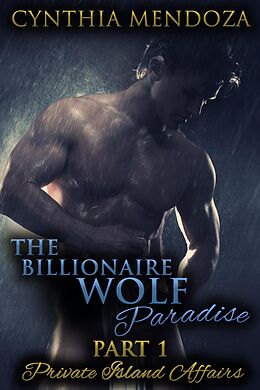E-Book (epub) The Billionaire Wolf Paradise Part 1: Private Island Affairs (Paranormal Romance) von Cynthia Mendoza