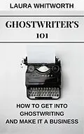 E-Book (epub) Ghostwriter's 101: How To Get Into Ghostwriting and Make It A Business (No Nonsence Online Income, #3) von Laura Whitworth