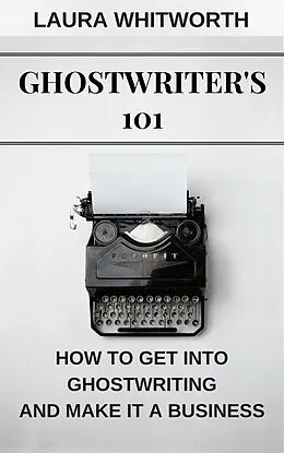 E-Book (epub) Ghostwriter's 101: How To Get Into Ghostwriting and Make It A Business (No Nonsence Online Income, #3) von Laura Whitworth