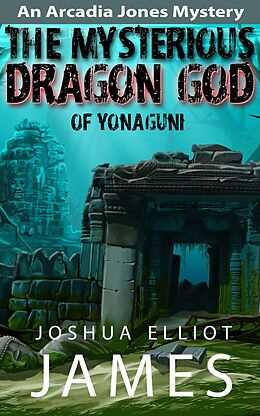 E-Book (epub) The Mysterious Dragon God Of Yonaguni (An Arcadia Jones Mystery, #4) von Joshua Elliot James