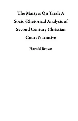 E-Book (epub) The Martyrs On Trial: A Socio-Rhetorical Analysis of Second Century Christian Court Narrative von Harold Brown