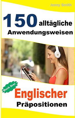 E-Book (epub) 150 alltägliche Anwendungsweisen Englischer Präpositionen: Buch Drei. von Jenny Smith