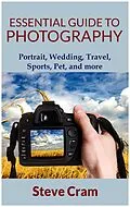 E-Book (epub) Essential Guide To Photography - Portrait, Wedding, Travel, Sports, Pet, And More.. von Steve Cram