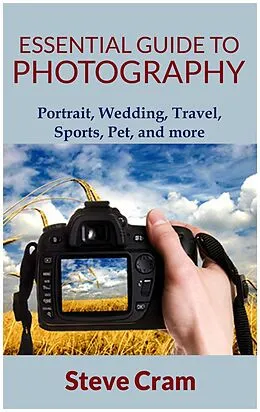 E-Book (epub) Essential Guide To Photography - Portrait, Wedding, Travel, Sports, Pet, And More.. von Steve Cram
