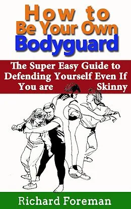 E-Book (epub) How to be Your Own Bodyguard: The Super Easy Guide to Defending Yourself Even If You are Skinny von Richard Foreman