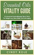 E-Book (epub) Essential Oils Vitality Guide: 33 Advanced Aromatherapy Tips and Tricks for Weight Loss, Stress Relief And Anti-Aging (Aromatherapy, Longevity, Organic Remedies Series) von Cindy Kole