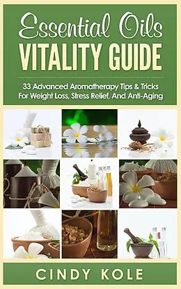E-Book (epub) Essential Oils Vitality Guide: 33 Advanced Aromatherapy Tips and Tricks for Weight Loss, Stress Relief And Anti-Aging (Aromatherapy, Longevity, Organic Remedies Series) von Cindy Kole