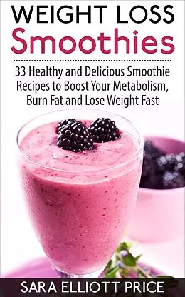 E-Book (epub) Weight Loss Smoothies: 33 Healthy and Delicious Smoothie Recipes to Boost Your Metabolism, Burn Fat and Lose Weight Fast von Sara Elliott Price