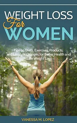 E-Book (epub) Weight Loss for Women: Tips on Diets, Exercises, Products, and Lifestyle Changes for Better Health and Safe Weight Loss von Vanessa M. Lopez