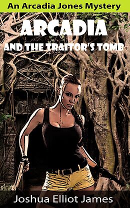 E-Book (epub) Arcadia And The Traitor's Tomb (An Arcadia Jones Mystery, #1) von Joshua Elliot James