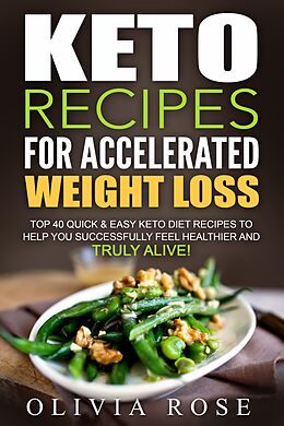 E-Book (epub) Keto Recipes for Accelerated Weight Loss: Top 40 Quick & Easy Keto Diet Recipes to Help You Successfully Feel Healthier and Truly Alive! von Olivia Rose