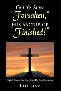E-Book (epub) God's Son "Forsaken," His Sacrifice "Finished!" von Ken Lenz