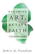 Kartonierter Einband Enduring Art, Active Faith von Robert G. Proudfoot, Norma Proudfoot, Annora Proudfoot