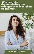 E-Book (epub) Wie man die Gewohnheiten erfolgreicher Menschen übernimmt von Max Editorial