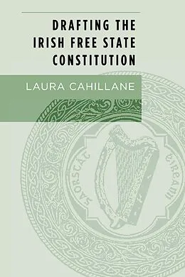 E-Book (epub) Drafting the Irish Free State Constitution von Laura Cahillane