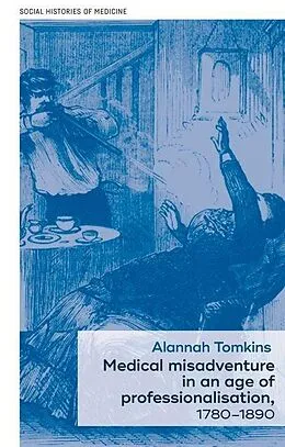 E-Book (epub) Medical misadventure in an age of professionalisation, 1780-1890 von Alannah Tomkins