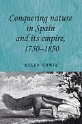 E-Book (pdf) Conquering nature in Spain and its empire, 1750-1850 von Helen Cowie