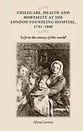 E-Book (pdf) Childcare, health and mortality in the London Foundling Hospital, 1741-1800 von Alysa Levene