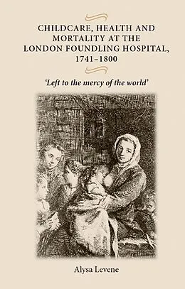 E-Book (pdf) Childcare, health and mortality in the London Foundling Hospital, 1741-1800 von Alysa Levene