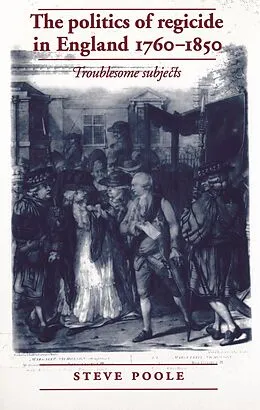 E-Book (pdf) The politics of regicide in England, 1760-1850 von Steve Poole