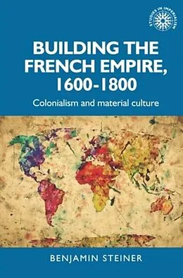 E-Book (epub) Building the French empire, 1600-1800 von Benjamin Steiner