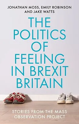 E-Book (epub) The politics of feeling in Brexit Britain von Jonathan Moss, Emily Robinson, Jake Watts