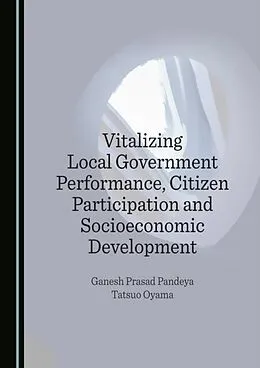 E-Book (pdf) Vitalizing Local Government Performance, Citizen Participation and Socioeconomic Development von Ganesh Prasad Pandeya, Tatsuo Oyama