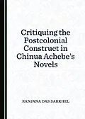 E-Book (pdf) Critiquing the Postcolonial Construct in Chinua Achebe's Novels von Ranjana Das Sarkhel