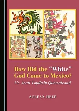 E-Book (pdf) How Did the &amp;quote;White&amp;quote; God Come to Mexico? Ce Acatl Topiltzin Quetzalcoatl von Stefan Heep